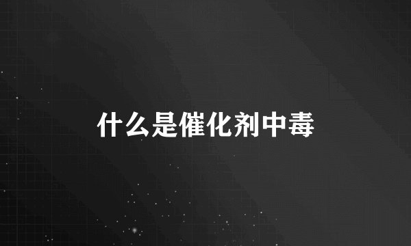 什么是催化剂中毒