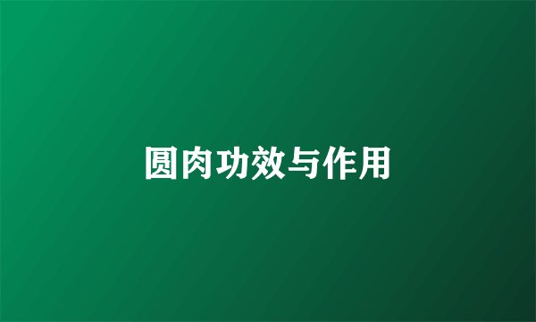 圆肉功效与作用