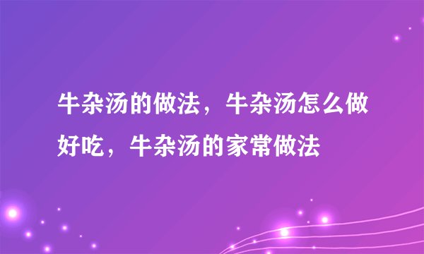 牛杂汤的做法，牛杂汤怎么做好吃，牛杂汤的家常做法