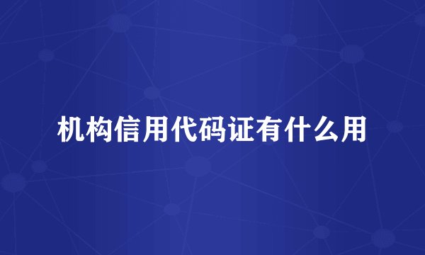 机构信用代码证有什么用