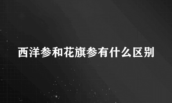 西洋参和花旗参有什么区别