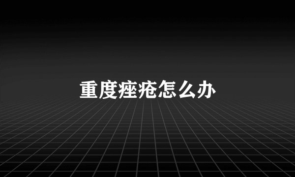 重度痤疮怎么办