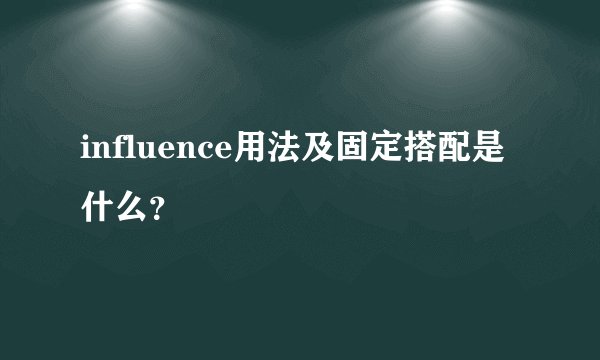 influence用法及固定搭配是什么？
