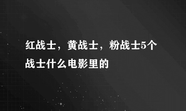 红战士，黄战士，粉战士5个战士什么电影里的