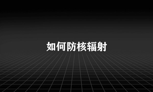 如何防核辐射
