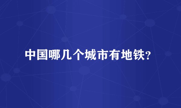 中国哪几个城市有地铁？