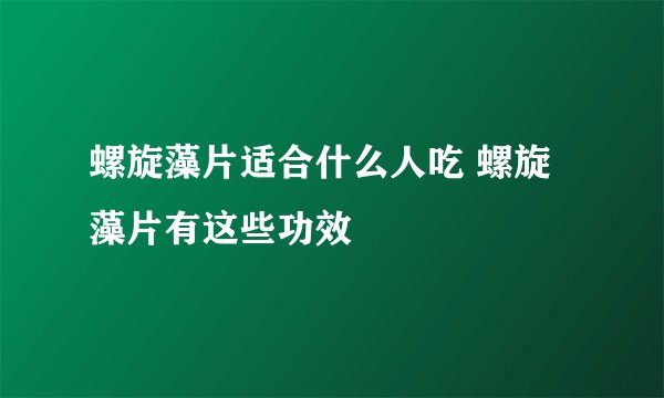 螺旋藻片适合什么人吃 螺旋藻片有这些功效