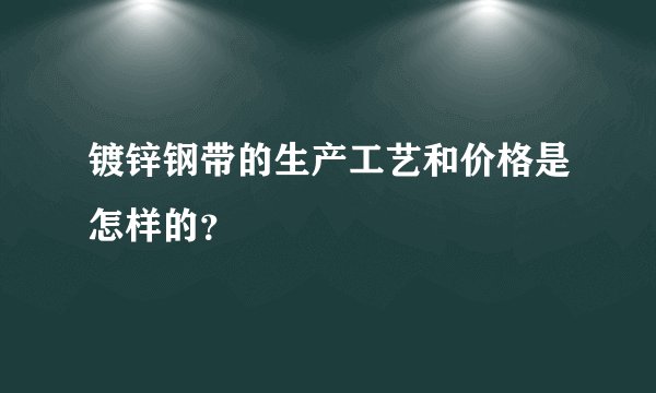 镀锌钢带的生产工艺和价格是怎样的？