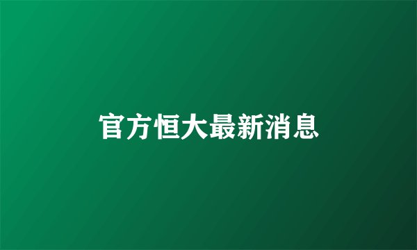 官方恒大最新消息