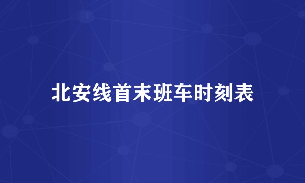 北安线首末班车时刻表