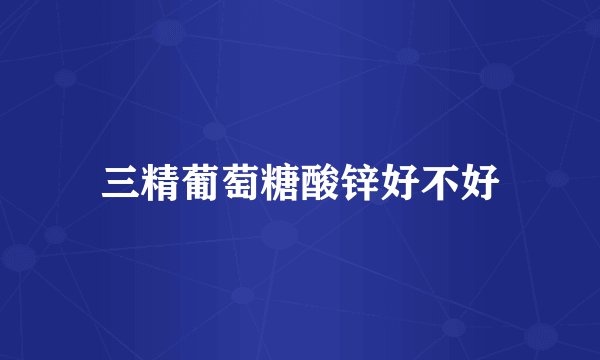 三精葡萄糖酸锌好不好