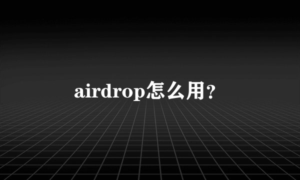 airdrop怎么用？