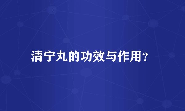 清宁丸的功效与作用？