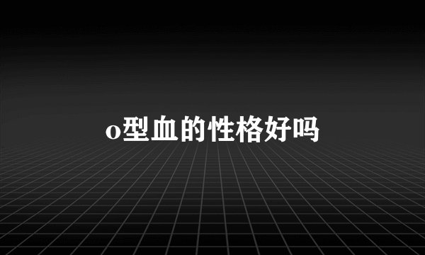 o型血的性格好吗