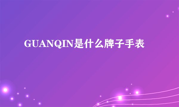 GUANQIN是什么牌子手表