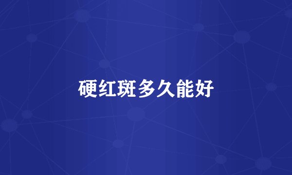 硬红斑多久能好