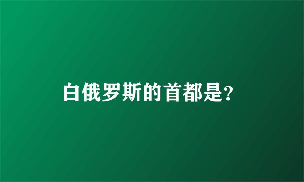白俄罗斯的首都是？