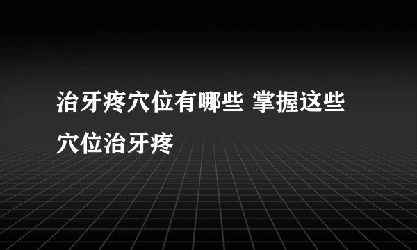 治牙疼穴位有哪些 掌握这些穴位治牙疼