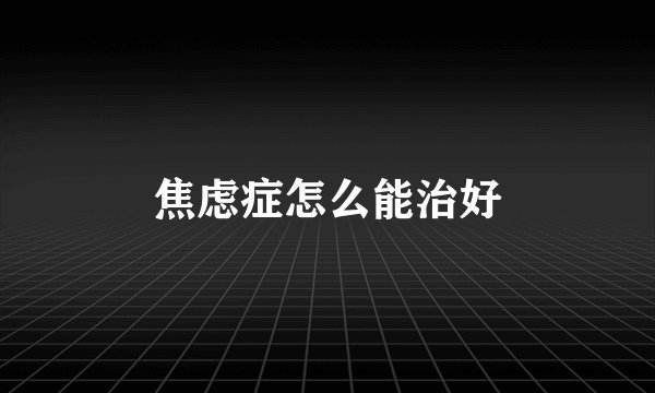 焦虑症怎么能治好