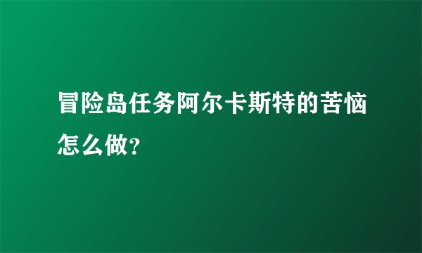 冒险岛任务阿尔卡斯特的苦恼怎么做？