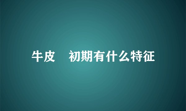 牛皮廯初期有什么特征