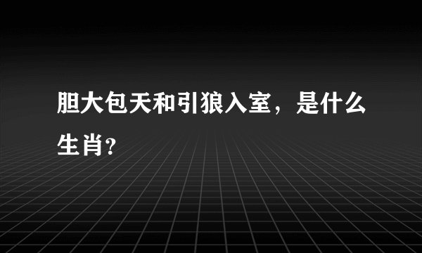 胆大包天和引狼入室，是什么生肖？