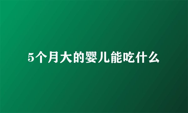 5个月大的婴儿能吃什么