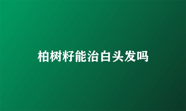 柏树籽能治白头发吗