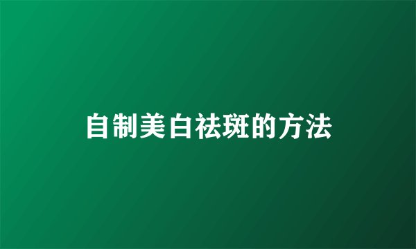 自制美白祛斑的方法