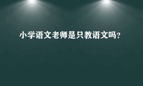 小学语文老师是只教语文吗？