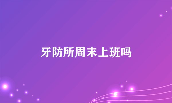 牙防所周末上班吗