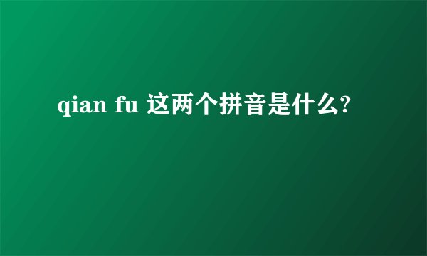 qian fu 这两个拼音是什么?