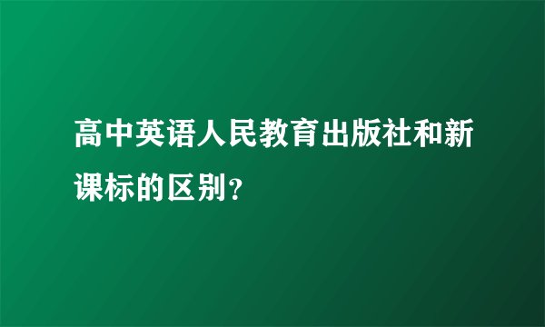 高中英语人民教育出版社和新课标的区别？
