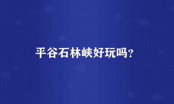 平谷石林峡好玩吗？