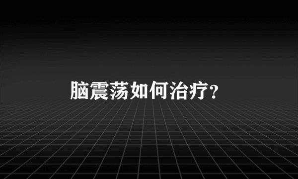 脑震荡如何治疗？