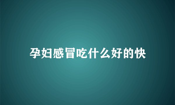 孕妇感冒吃什么好的快