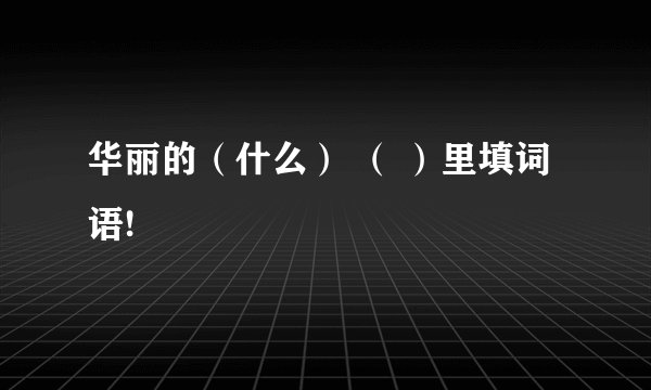 华丽的（什么） （ ）里填词语!