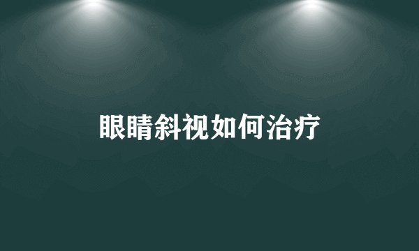 眼睛斜视如何治疗