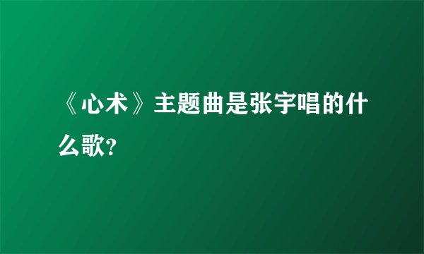 《心术》主题曲是张宇唱的什么歌？