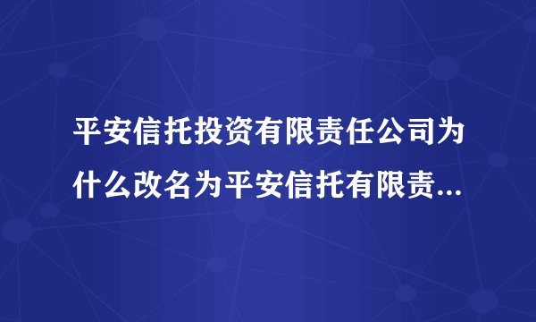 平安信托投资有限责任公司为什么改名为平安信托有限责任公司呢？谢谢~
