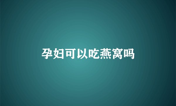 孕妇可以吃燕窝吗