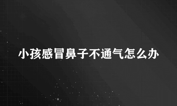 小孩感冒鼻子不通气怎么办