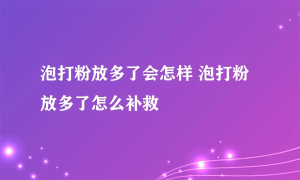 泡打粉放多了会怎样 泡打粉放多了怎么补救