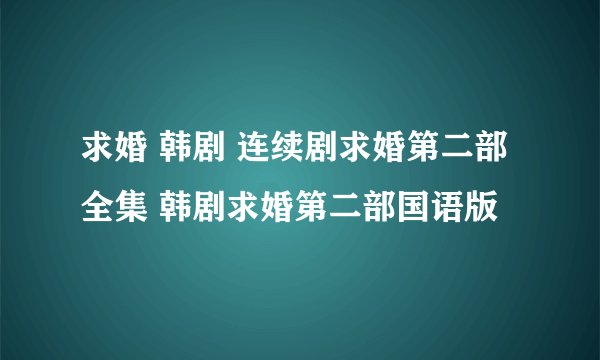 求婚 韩剧 连续剧求婚第二部全集 韩剧求婚第二部国语版
