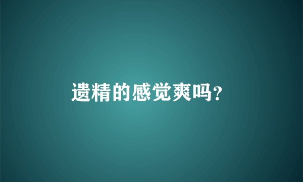 遗精的感觉爽吗？