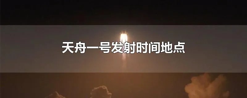 天舟一号发射时间地点