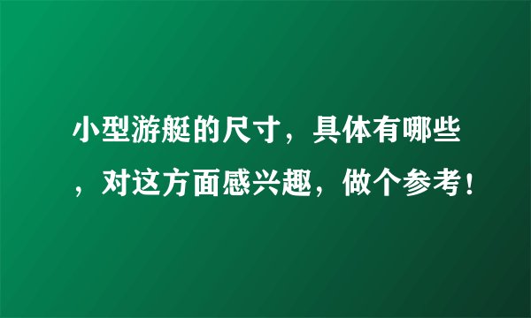 小型游艇的尺寸，具体有哪些，对这方面感兴趣，做个参考！