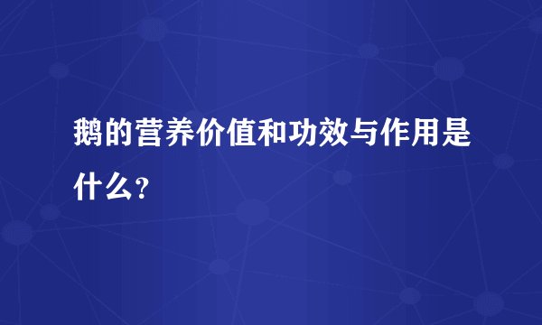 鹅的营养价值和功效与作用是什么？