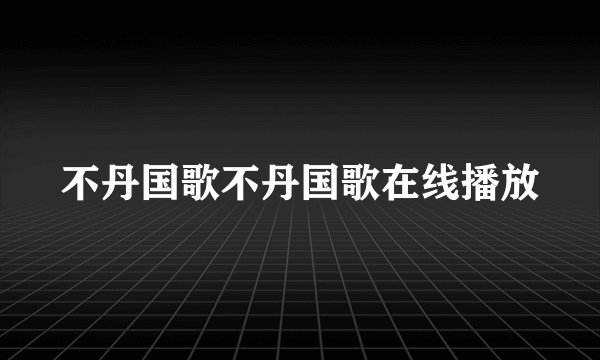 不丹国歌不丹国歌在线播放