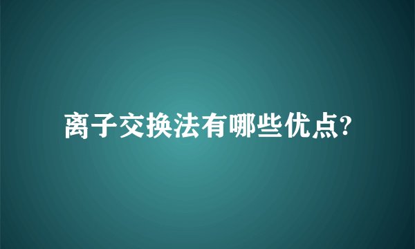 离子交换法有哪些优点?